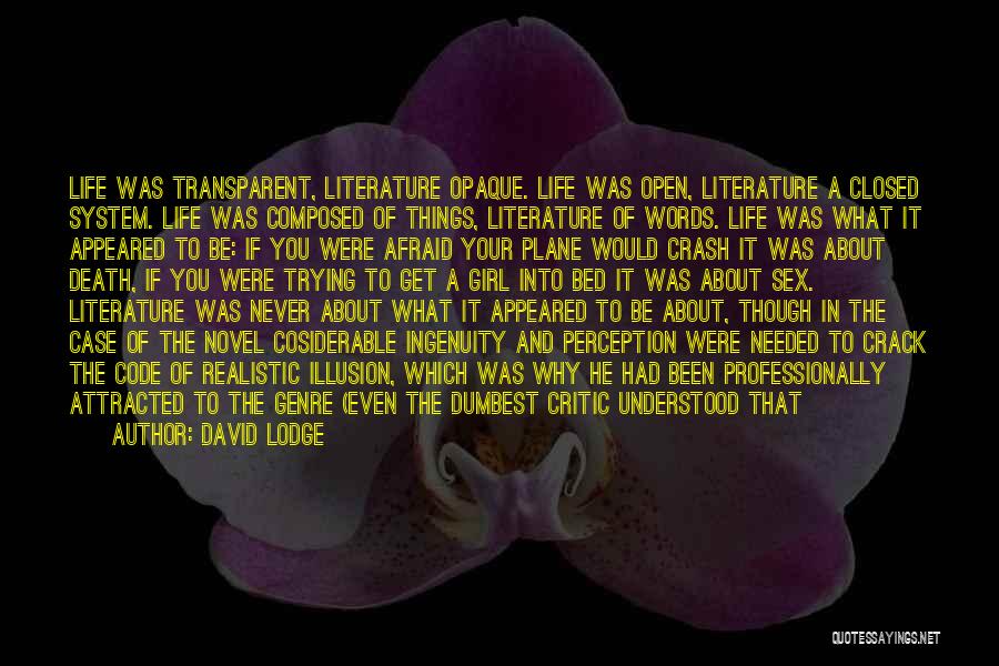 David Lodge Quotes: Life Was Transparent, Literature Opaque. Life Was Open, Literature A Closed System. Life Was Composed Of Things, Literature Of Words.