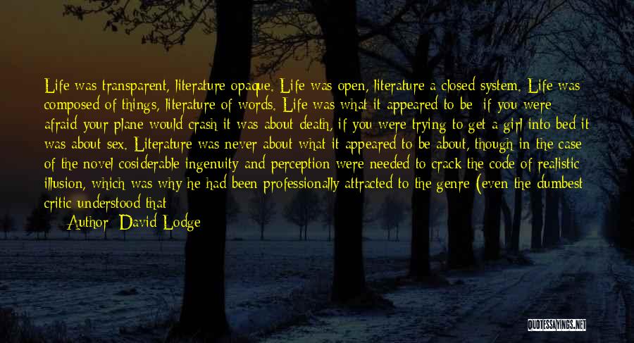 David Lodge Quotes: Life Was Transparent, Literature Opaque. Life Was Open, Literature A Closed System. Life Was Composed Of Things, Literature Of Words.