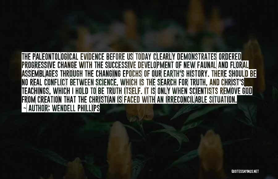 Wendell Phillips Quotes: The Paleontological Evidence Before Us Today Clearly Demonstrates Ordered Progressive Change With The Successive Development Of New Faunal And Floral