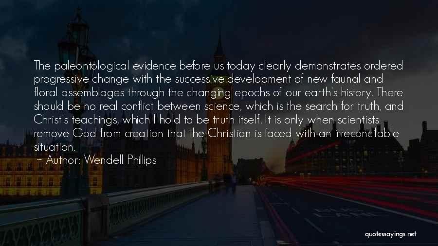 Wendell Phillips Quotes: The Paleontological Evidence Before Us Today Clearly Demonstrates Ordered Progressive Change With The Successive Development Of New Faunal And Floral