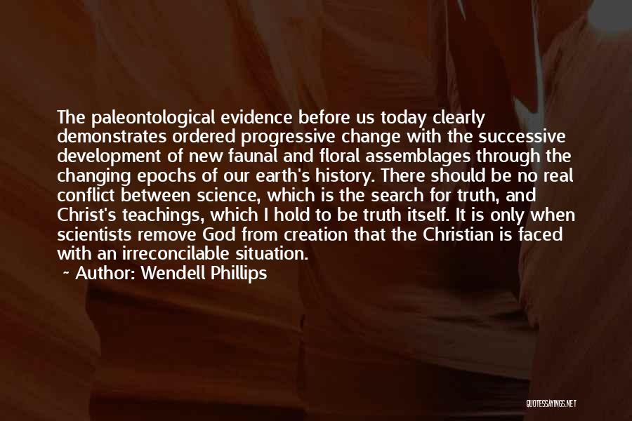 Wendell Phillips Quotes: The Paleontological Evidence Before Us Today Clearly Demonstrates Ordered Progressive Change With The Successive Development Of New Faunal And Floral