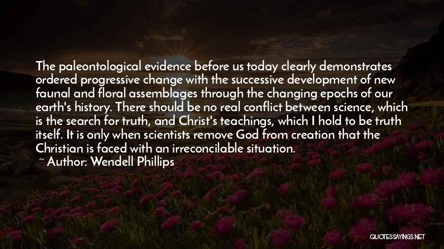 Wendell Phillips Quotes: The Paleontological Evidence Before Us Today Clearly Demonstrates Ordered Progressive Change With The Successive Development Of New Faunal And Floral