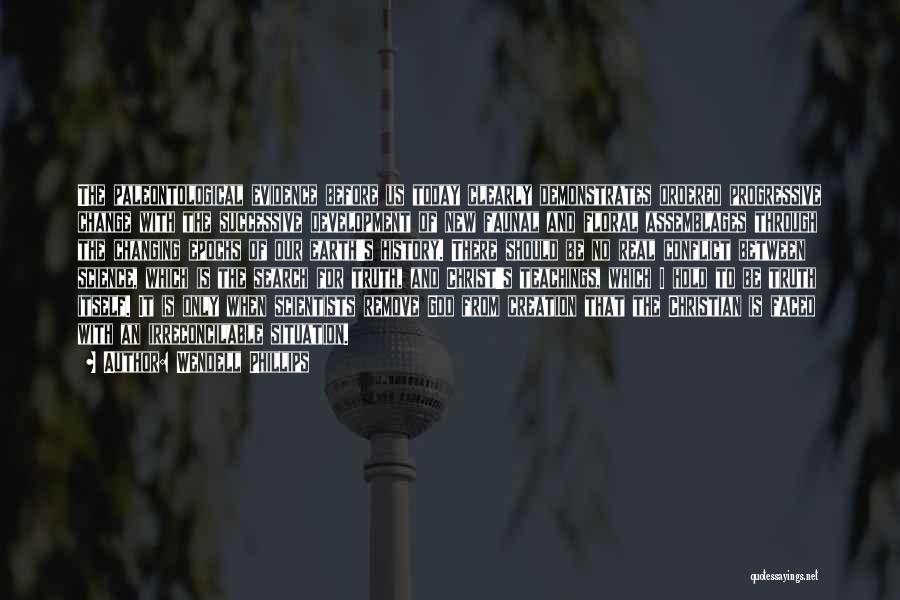Wendell Phillips Quotes: The Paleontological Evidence Before Us Today Clearly Demonstrates Ordered Progressive Change With The Successive Development Of New Faunal And Floral