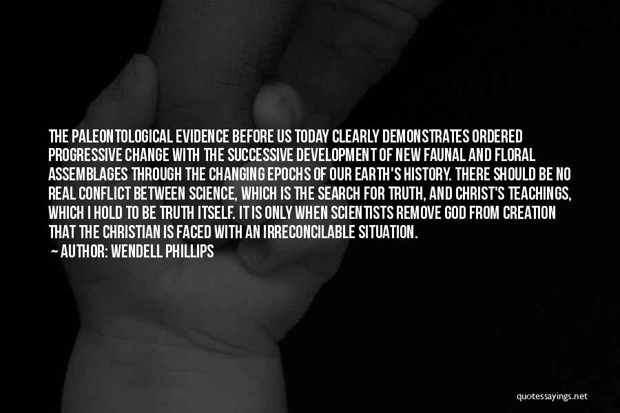 Wendell Phillips Quotes: The Paleontological Evidence Before Us Today Clearly Demonstrates Ordered Progressive Change With The Successive Development Of New Faunal And Floral