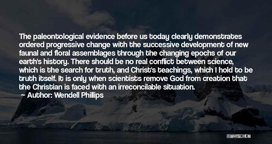 Wendell Phillips Quotes: The Paleontological Evidence Before Us Today Clearly Demonstrates Ordered Progressive Change With The Successive Development Of New Faunal And Floral