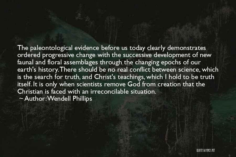 Wendell Phillips Quotes: The Paleontological Evidence Before Us Today Clearly Demonstrates Ordered Progressive Change With The Successive Development Of New Faunal And Floral