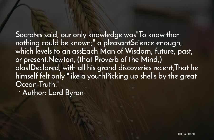 Lord Byron Quotes: Socrates Said, Our Only Knowledge Wasto Know That Nothing Could Be Known; A Pleasantscience Enough, Which Levels To An Asseach