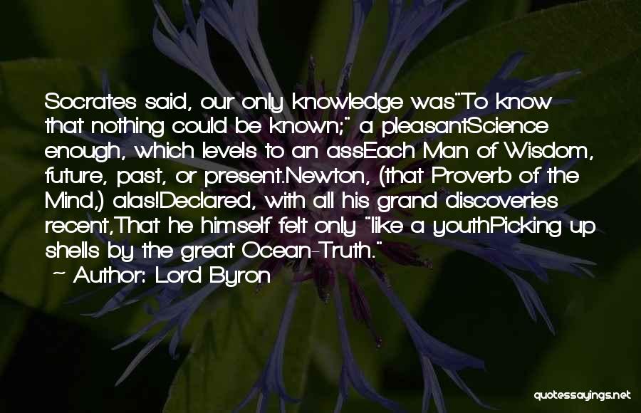 Lord Byron Quotes: Socrates Said, Our Only Knowledge Wasto Know That Nothing Could Be Known; A Pleasantscience Enough, Which Levels To An Asseach