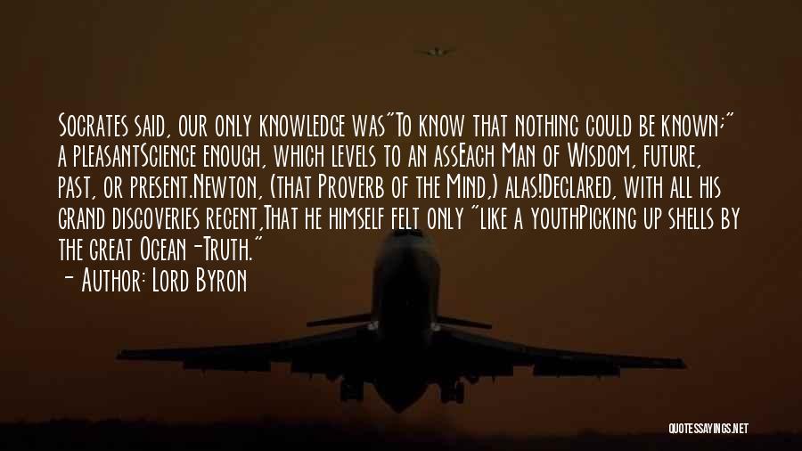 Lord Byron Quotes: Socrates Said, Our Only Knowledge Wasto Know That Nothing Could Be Known; A Pleasantscience Enough, Which Levels To An Asseach