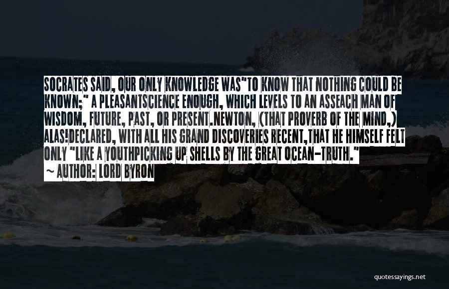 Lord Byron Quotes: Socrates Said, Our Only Knowledge Wasto Know That Nothing Could Be Known; A Pleasantscience Enough, Which Levels To An Asseach