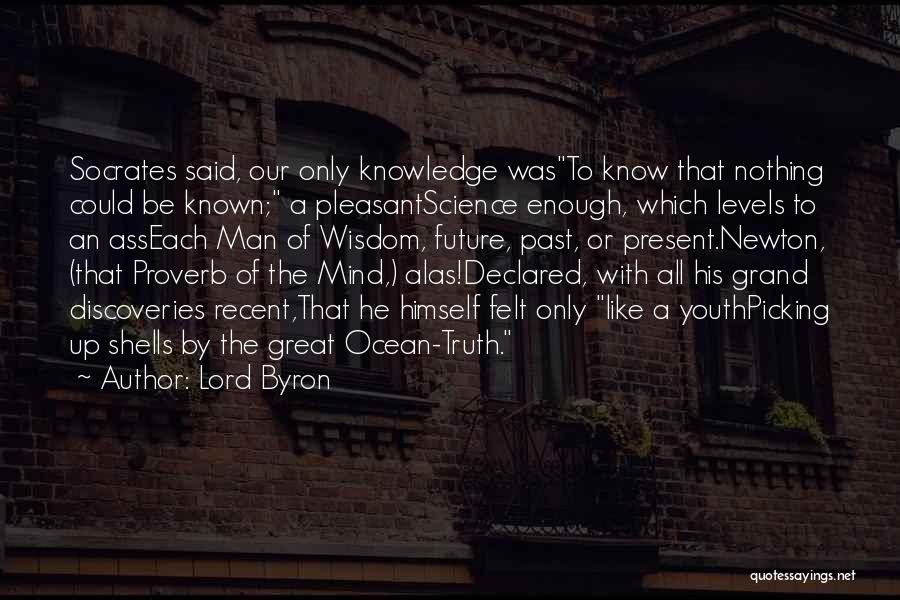 Lord Byron Quotes: Socrates Said, Our Only Knowledge Wasto Know That Nothing Could Be Known; A Pleasantscience Enough, Which Levels To An Asseach