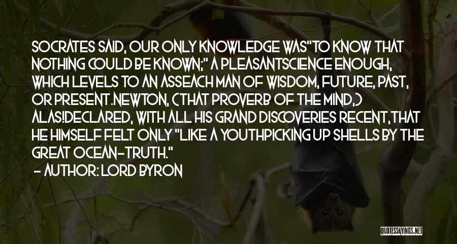 Lord Byron Quotes: Socrates Said, Our Only Knowledge Wasto Know That Nothing Could Be Known; A Pleasantscience Enough, Which Levels To An Asseach