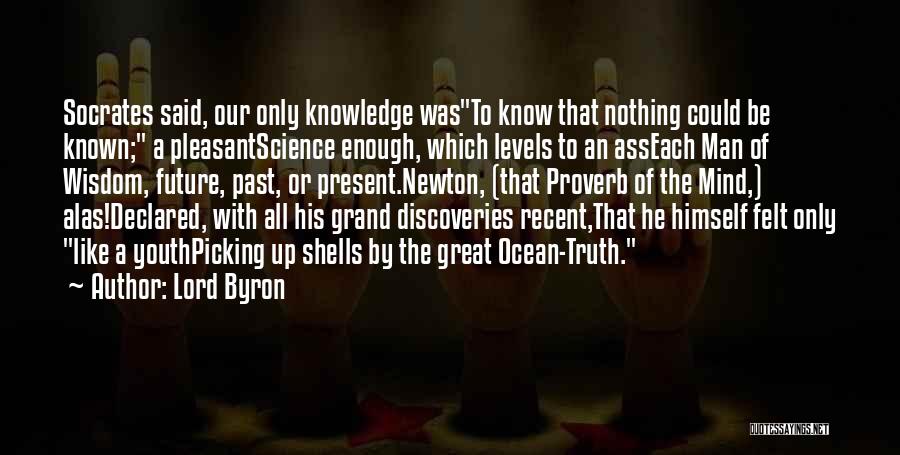 Lord Byron Quotes: Socrates Said, Our Only Knowledge Wasto Know That Nothing Could Be Known; A Pleasantscience Enough, Which Levels To An Asseach