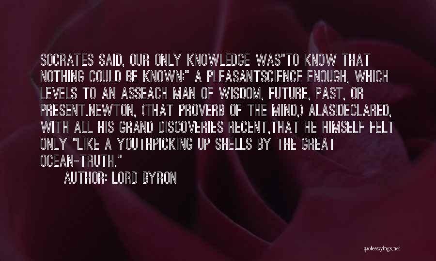 Lord Byron Quotes: Socrates Said, Our Only Knowledge Wasto Know That Nothing Could Be Known; A Pleasantscience Enough, Which Levels To An Asseach