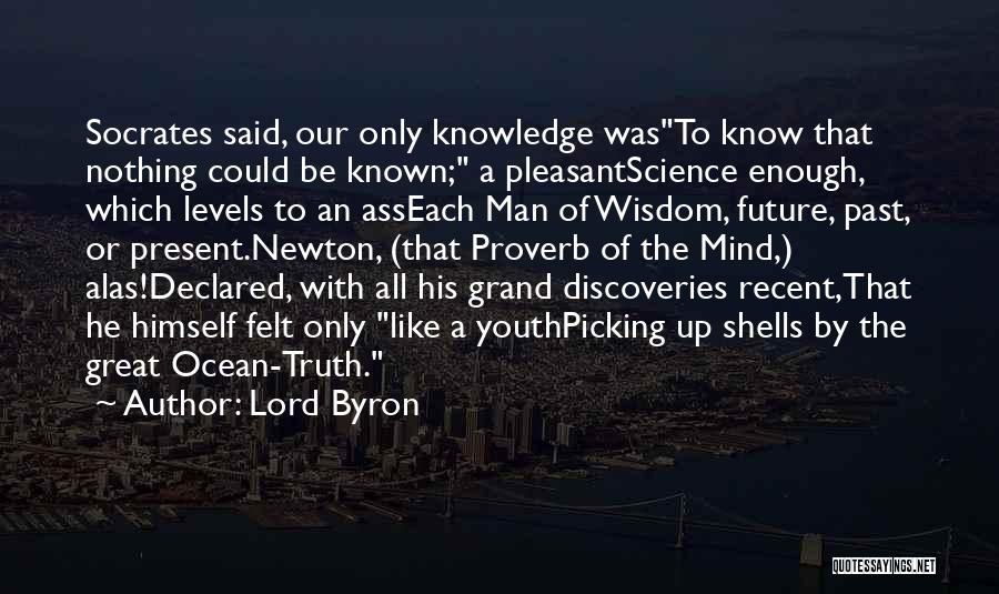 Lord Byron Quotes: Socrates Said, Our Only Knowledge Wasto Know That Nothing Could Be Known; A Pleasantscience Enough, Which Levels To An Asseach