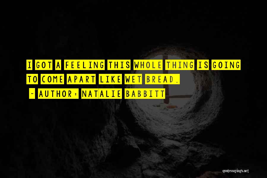 Natalie Babbitt Quotes: I Got A Feeling This Whole Thing Is Going To Come Apart Like Wet Bread.