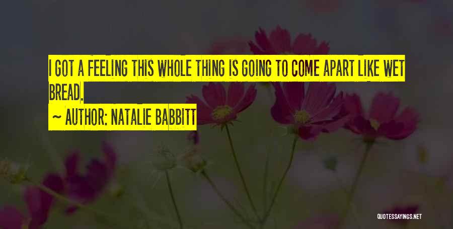 Natalie Babbitt Quotes: I Got A Feeling This Whole Thing Is Going To Come Apart Like Wet Bread.