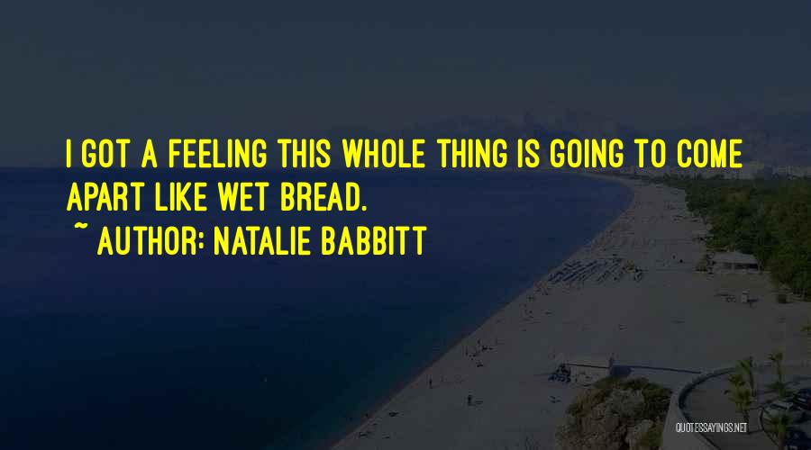 Natalie Babbitt Quotes: I Got A Feeling This Whole Thing Is Going To Come Apart Like Wet Bread.