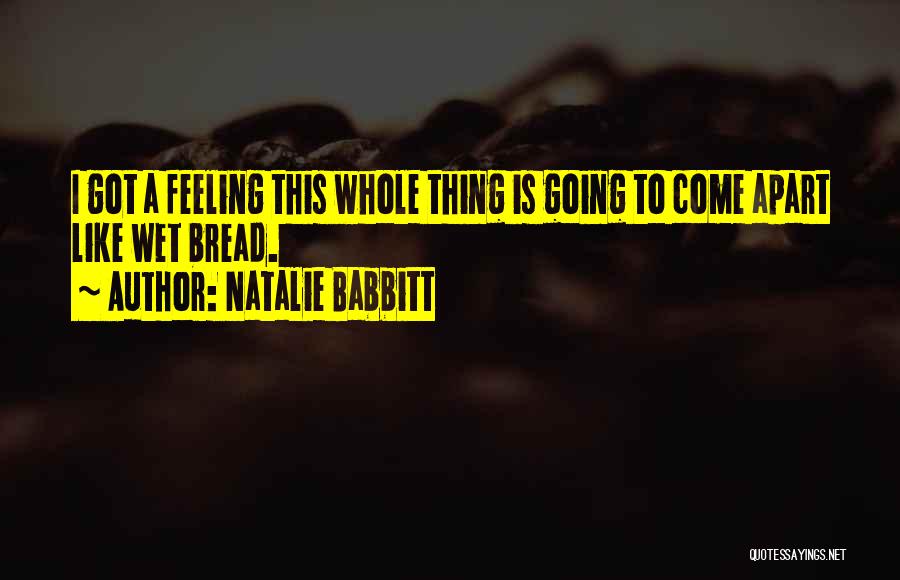 Natalie Babbitt Quotes: I Got A Feeling This Whole Thing Is Going To Come Apart Like Wet Bread.