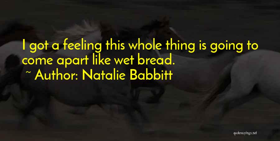 Natalie Babbitt Quotes: I Got A Feeling This Whole Thing Is Going To Come Apart Like Wet Bread.