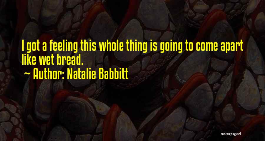 Natalie Babbitt Quotes: I Got A Feeling This Whole Thing Is Going To Come Apart Like Wet Bread.