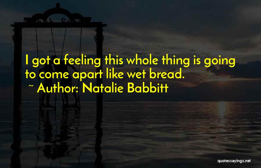 Natalie Babbitt Quotes: I Got A Feeling This Whole Thing Is Going To Come Apart Like Wet Bread.