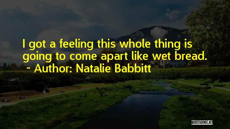 Natalie Babbitt Quotes: I Got A Feeling This Whole Thing Is Going To Come Apart Like Wet Bread.