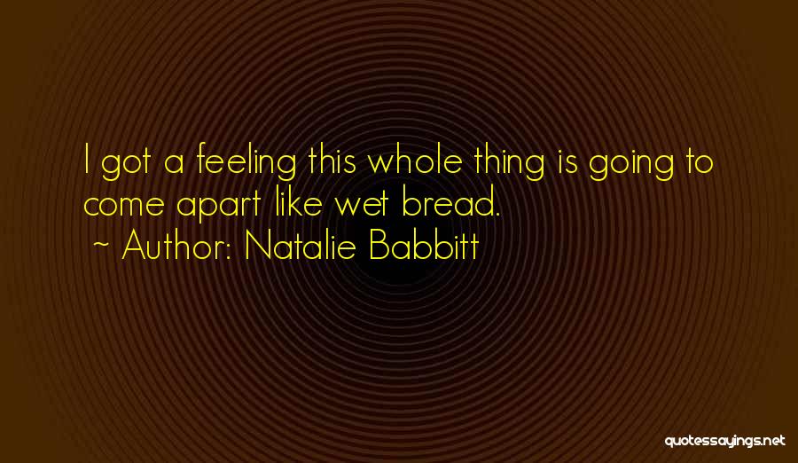 Natalie Babbitt Quotes: I Got A Feeling This Whole Thing Is Going To Come Apart Like Wet Bread.