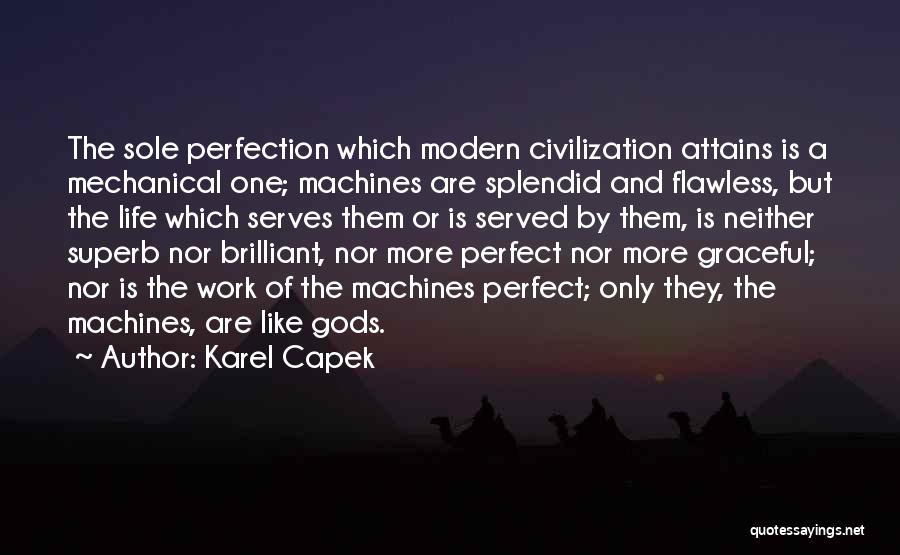 Karel Capek Quotes: The Sole Perfection Which Modern Civilization Attains Is A Mechanical One; Machines Are Splendid And Flawless, But The Life Which