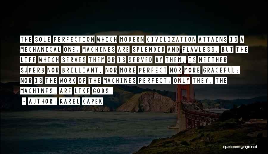 Karel Capek Quotes: The Sole Perfection Which Modern Civilization Attains Is A Mechanical One; Machines Are Splendid And Flawless, But The Life Which