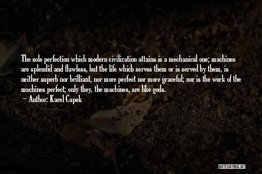 Karel Capek Quotes: The Sole Perfection Which Modern Civilization Attains Is A Mechanical One; Machines Are Splendid And Flawless, But The Life Which