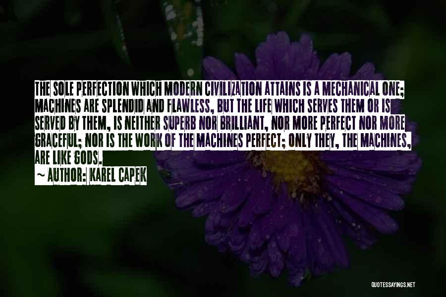 Karel Capek Quotes: The Sole Perfection Which Modern Civilization Attains Is A Mechanical One; Machines Are Splendid And Flawless, But The Life Which