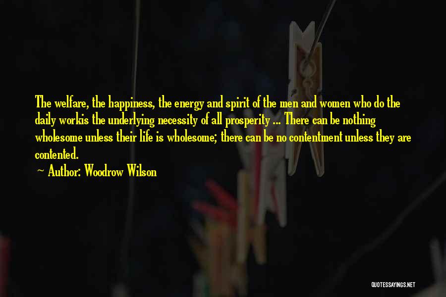 Woodrow Wilson Quotes: The Welfare, The Happiness, The Energy And Spirit Of The Men And Women Who Do The Daily Workis The Underlying