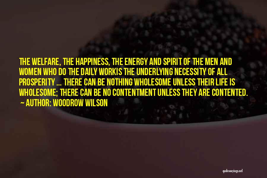 Woodrow Wilson Quotes: The Welfare, The Happiness, The Energy And Spirit Of The Men And Women Who Do The Daily Workis The Underlying