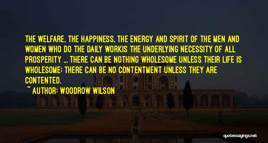 Woodrow Wilson Quotes: The Welfare, The Happiness, The Energy And Spirit Of The Men And Women Who Do The Daily Workis The Underlying