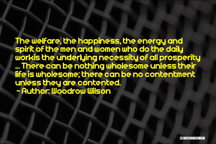 Woodrow Wilson Quotes: The Welfare, The Happiness, The Energy And Spirit Of The Men And Women Who Do The Daily Workis The Underlying