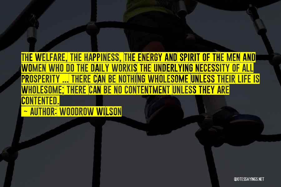 Woodrow Wilson Quotes: The Welfare, The Happiness, The Energy And Spirit Of The Men And Women Who Do The Daily Workis The Underlying