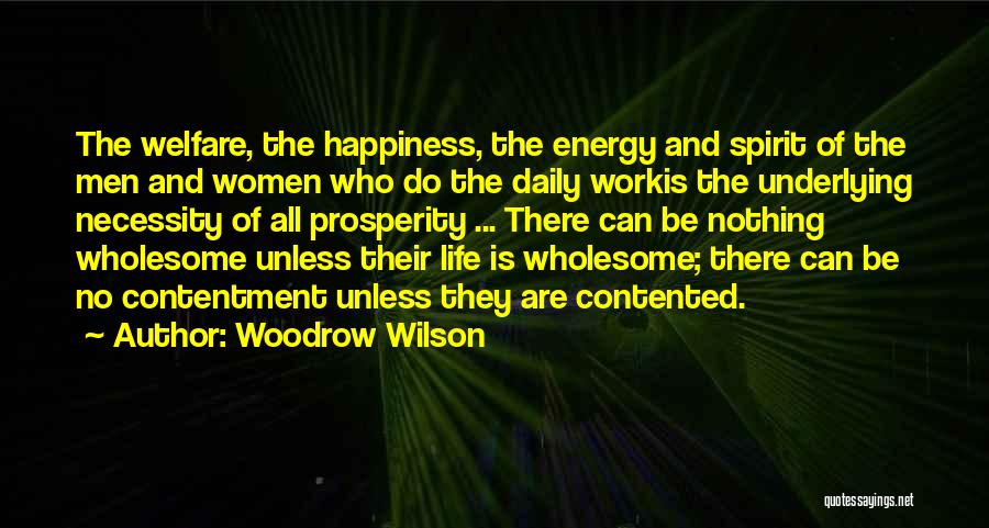 Woodrow Wilson Quotes: The Welfare, The Happiness, The Energy And Spirit Of The Men And Women Who Do The Daily Workis The Underlying