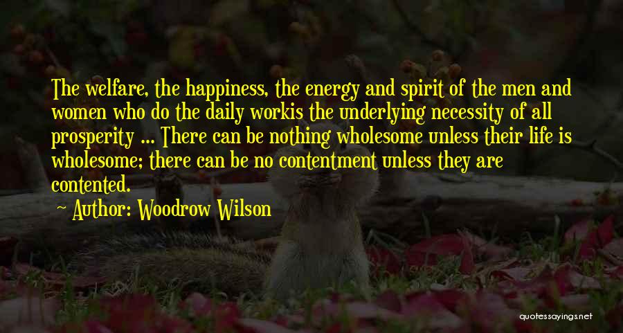 Woodrow Wilson Quotes: The Welfare, The Happiness, The Energy And Spirit Of The Men And Women Who Do The Daily Workis The Underlying