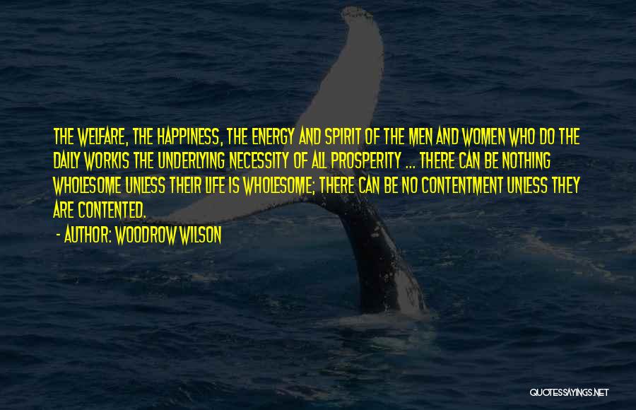 Woodrow Wilson Quotes: The Welfare, The Happiness, The Energy And Spirit Of The Men And Women Who Do The Daily Workis The Underlying