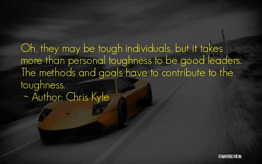 Chris Kyle Quotes: Oh, They May Be Tough Individuals, But It Takes More Than Personal Toughness To Be Good Leaders. The Methods And