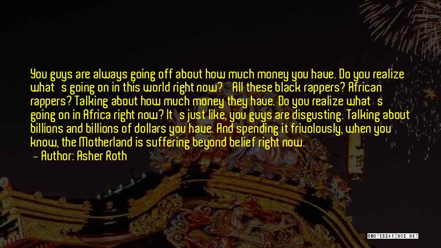 Asher Roth Quotes: You Guys Are Always Going Off About How Much Money You Have. Do You Realize What's Going On In This