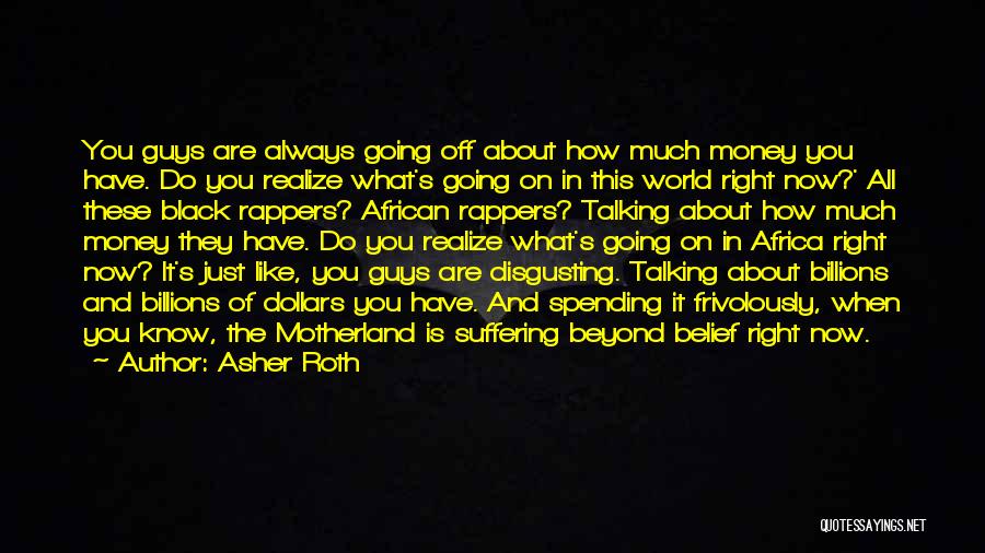 Asher Roth Quotes: You Guys Are Always Going Off About How Much Money You Have. Do You Realize What's Going On In This