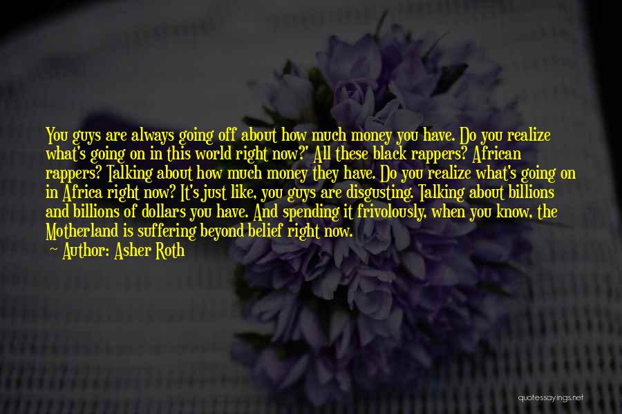 Asher Roth Quotes: You Guys Are Always Going Off About How Much Money You Have. Do You Realize What's Going On In This