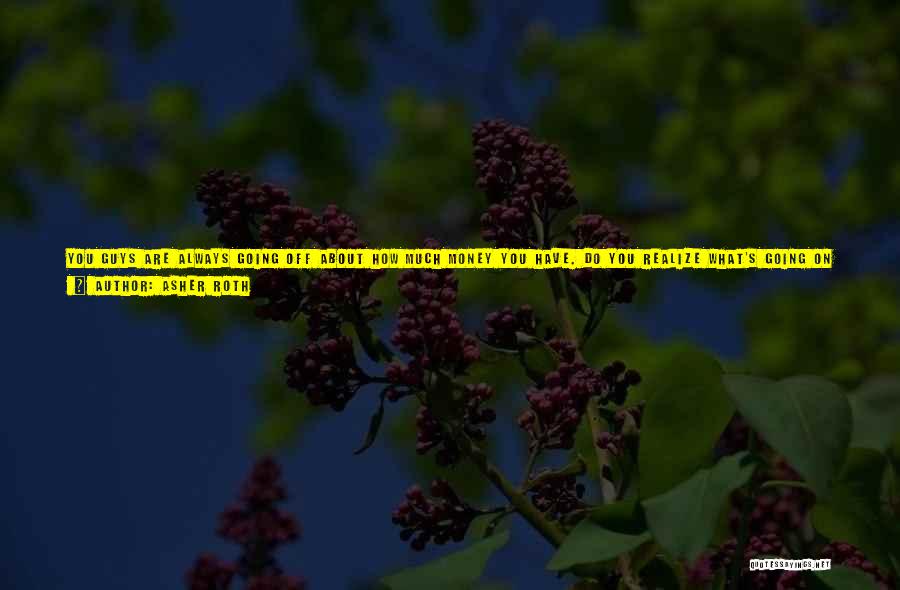 Asher Roth Quotes: You Guys Are Always Going Off About How Much Money You Have. Do You Realize What's Going On In This