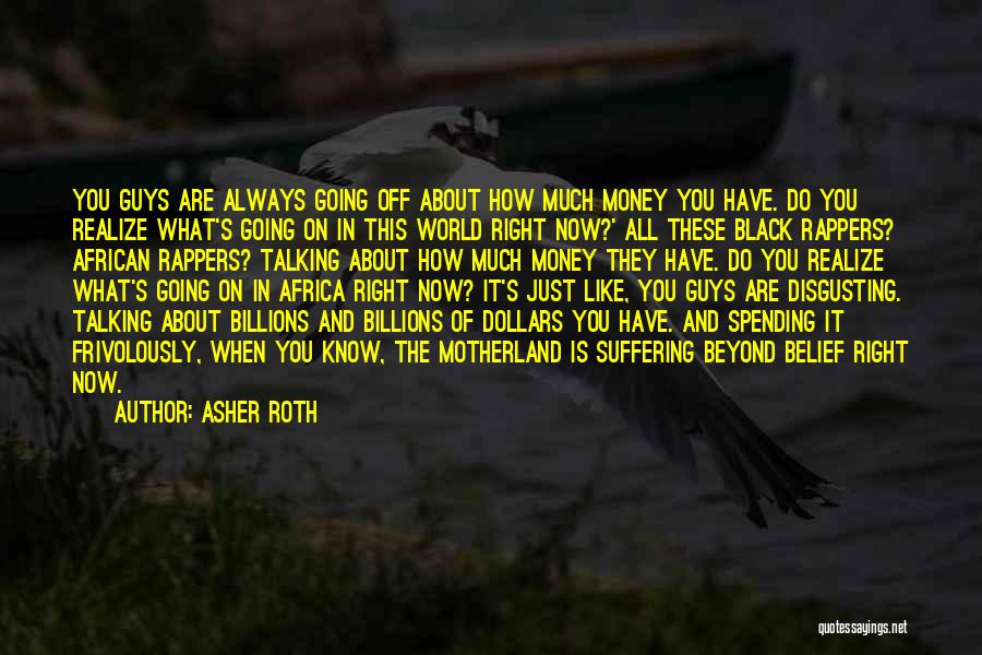 Asher Roth Quotes: You Guys Are Always Going Off About How Much Money You Have. Do You Realize What's Going On In This