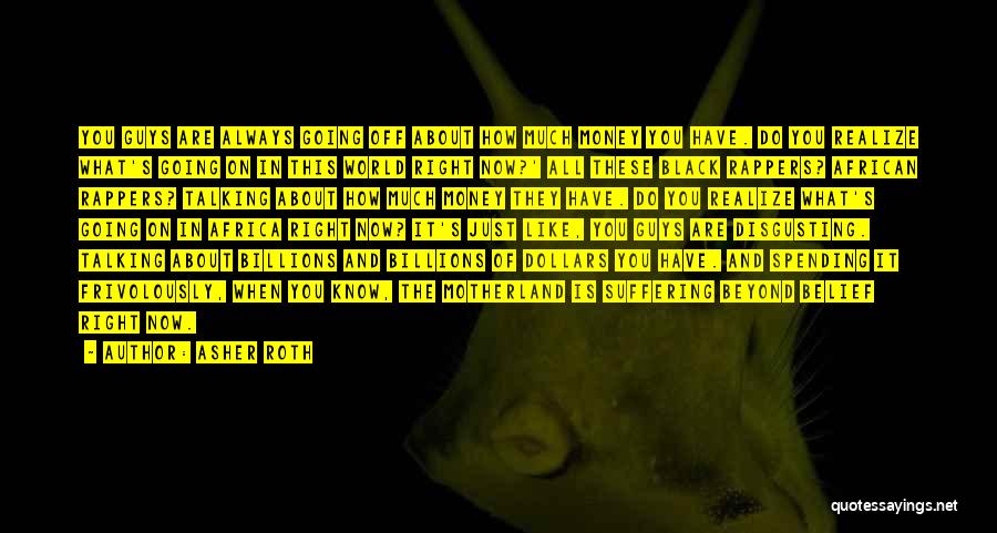 Asher Roth Quotes: You Guys Are Always Going Off About How Much Money You Have. Do You Realize What's Going On In This