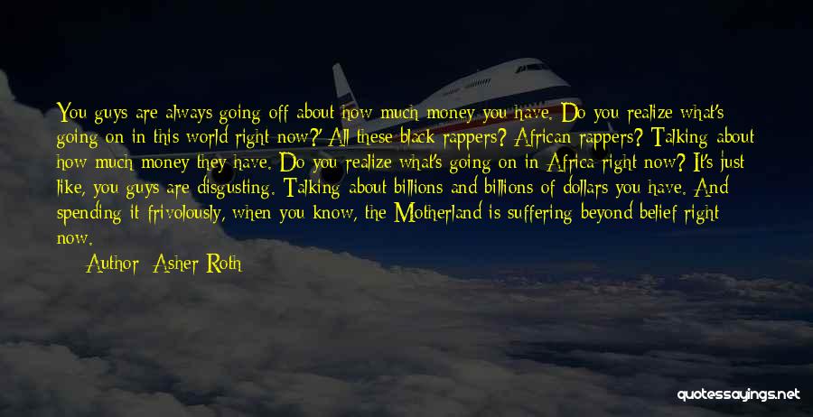 Asher Roth Quotes: You Guys Are Always Going Off About How Much Money You Have. Do You Realize What's Going On In This