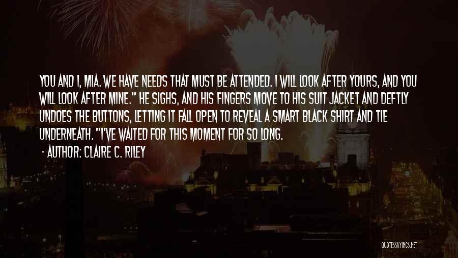 Claire C. Riley Quotes: You And I, Mia. We Have Needs That Must Be Attended. I Will Look After Yours, And You Will Look