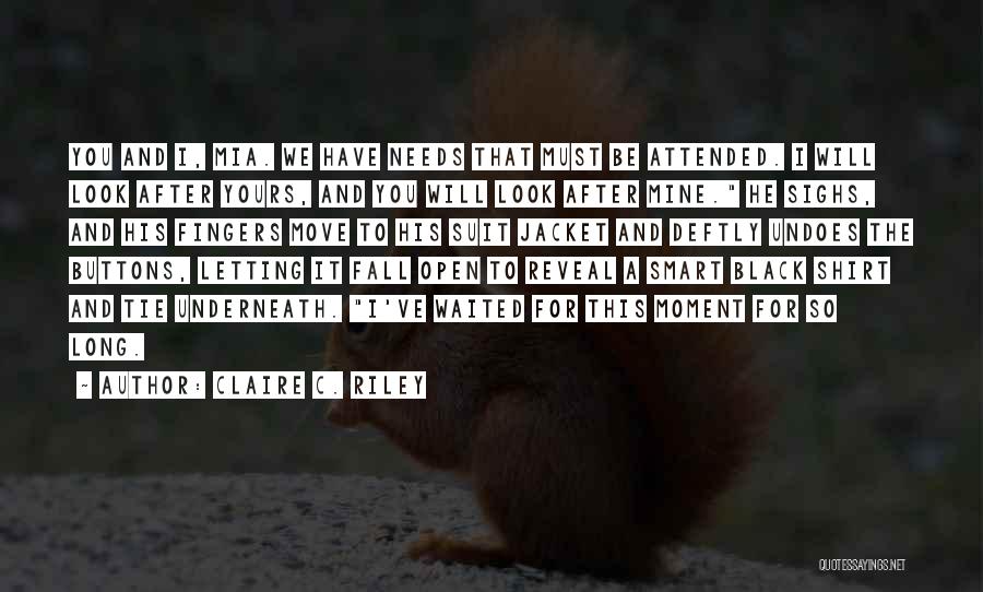 Claire C. Riley Quotes: You And I, Mia. We Have Needs That Must Be Attended. I Will Look After Yours, And You Will Look